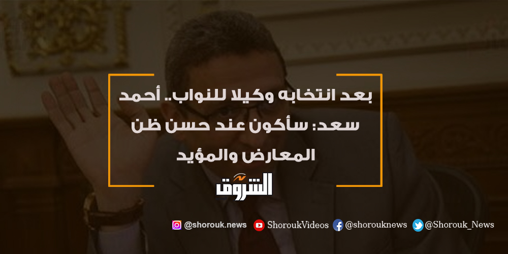 الشروق بعد انتخابه وكيلا للنواب.. أحمد سعد سأكون عند حسن ظن المعارض والمؤيد التفاصيل