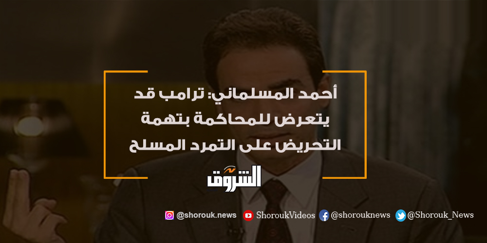 الشروق أحمد المسلماني ترامب قد يتعرض للمحاكمة بتهمة التحريض على التمرد المسلح التفاصيل