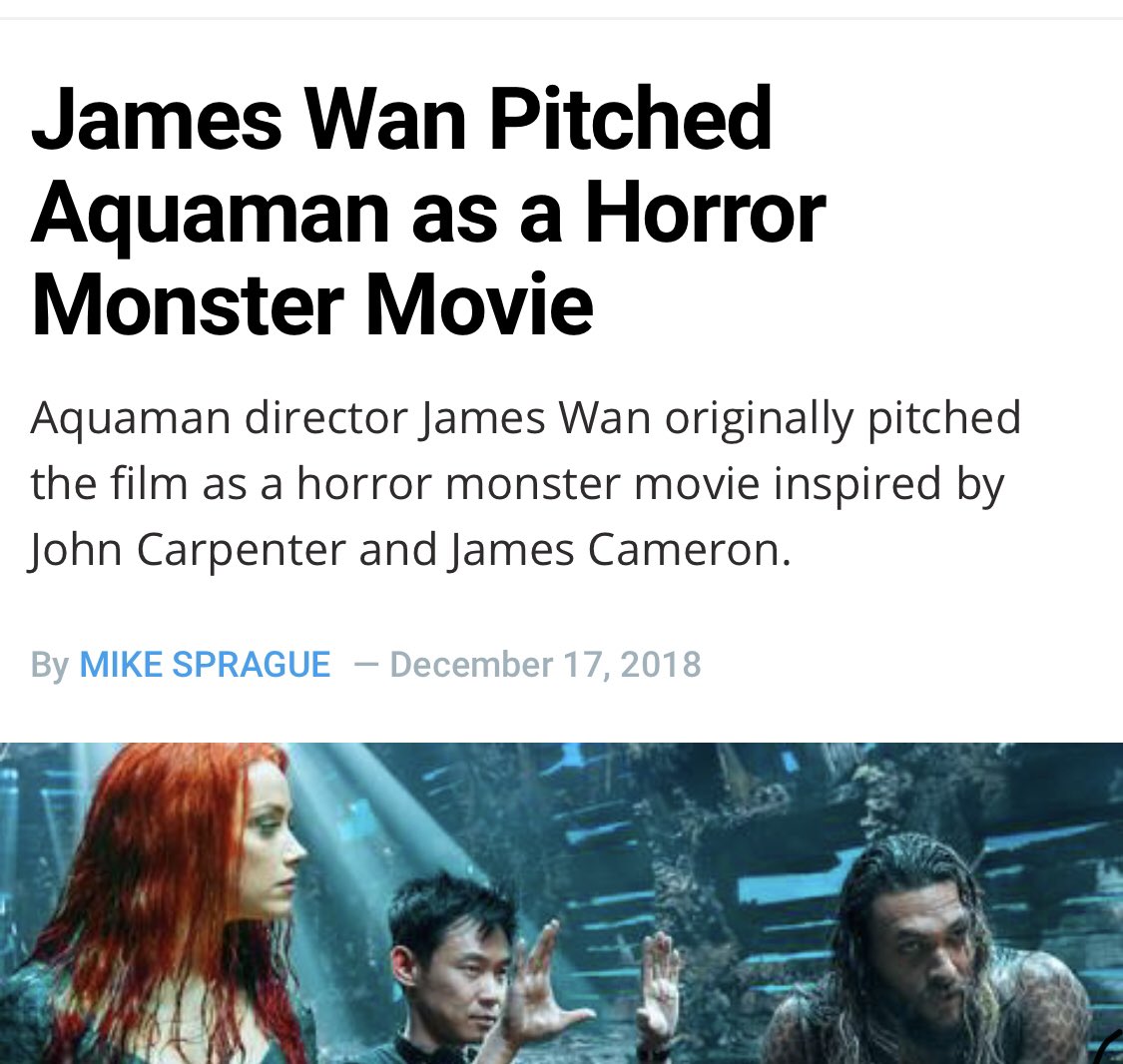 On Aquaman, Wan was hired AND had originally pitched it as a horror film inspired by John Carpenter and James Cameron which didn’t reflect the final product aside from a sequence. 1/2