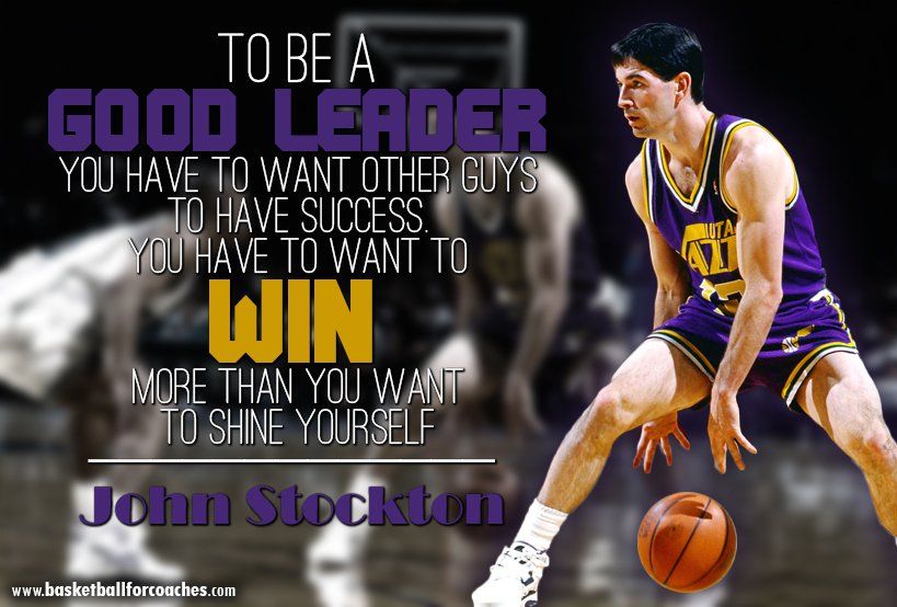 "To be a good leader, you have to want other guys to have success. You have to want to win more than you want to shine yourself" (John Stockton)