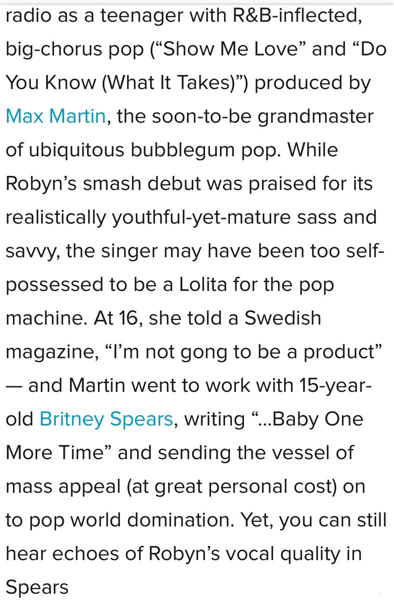 Britney had labels interested the same time as Christina but Britney released her debut first because she was already being molded after Robyn. The same girl next door, baby husky voice and Swedish pop styling. They wanted Robyn but she wasn’t easy to control.