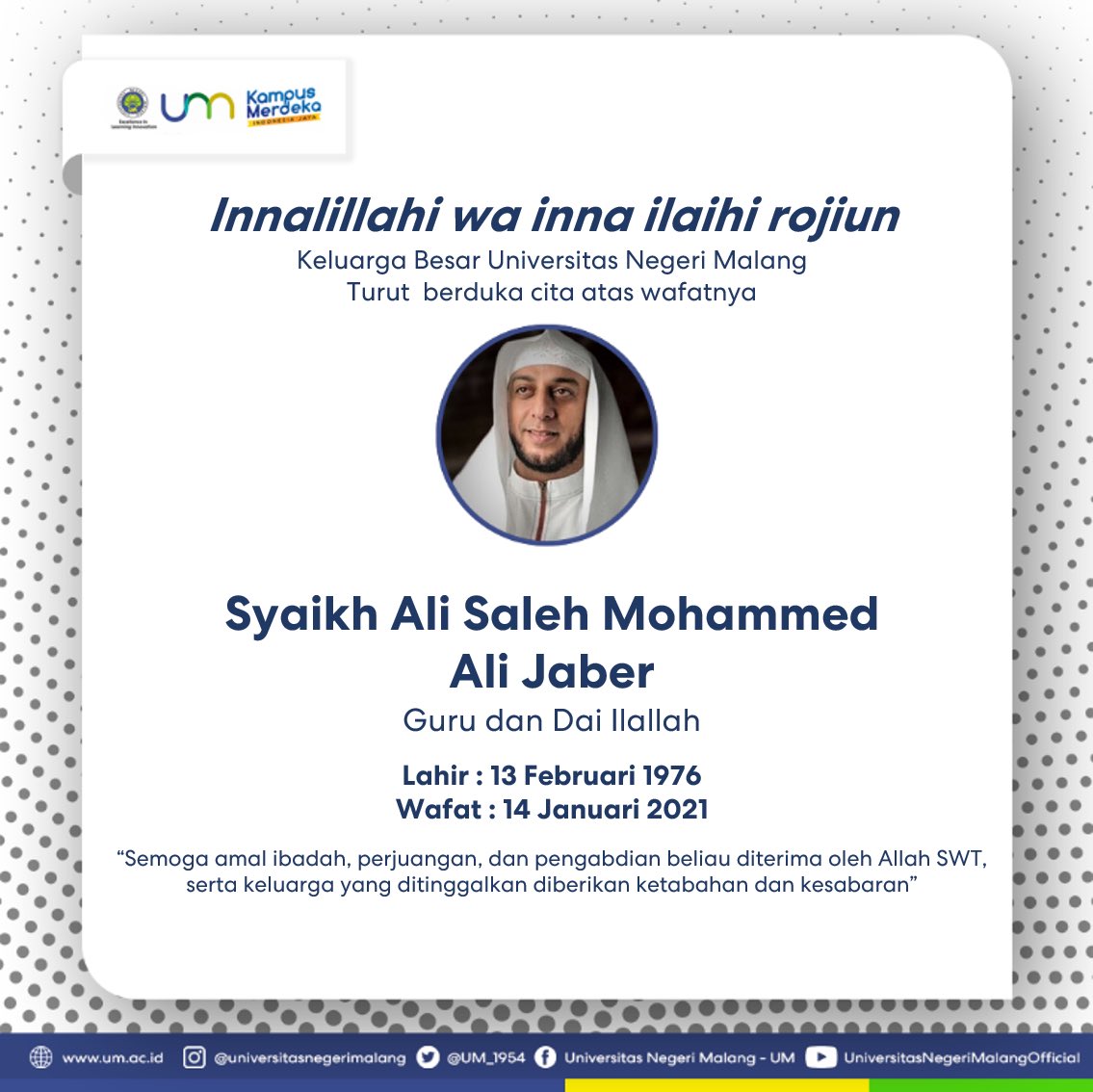 Innalillahi Wa Inna Ilaihi Rojiun.
.
Segenap #CivitasUM menghaturkan bela sungkawa yang sedalam-dalamnya atas berpulangnya Syaikh Ali Saleh Mohammed Ali Jaber, Guru dan Da'i ilallah. Semoga amal ibadahnya diterima oleh Allah SWT, serta dimaafkan segala kesalahannya. Aamiin🙏