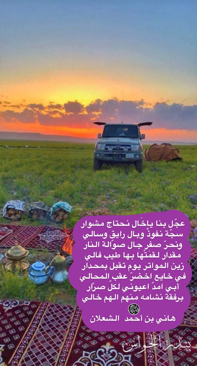 عجّل بنا ياخَال نحتاج مشوار
سجّة نفوذْ وبال رايق وسالي
ونحرّ صفرٍ جال صوّالة النار
مقدار لقمَتها بها طيب فالي
زين المواتر يوم تقبل بمحدار
في خايع اخضرّ عقب المحالي
أبي امدّ اعيوني لكلّ صرّار
برفقة نشامه منهم الهم خالي

#بن_شعلان 
هاني بن أحمد  الشعلان