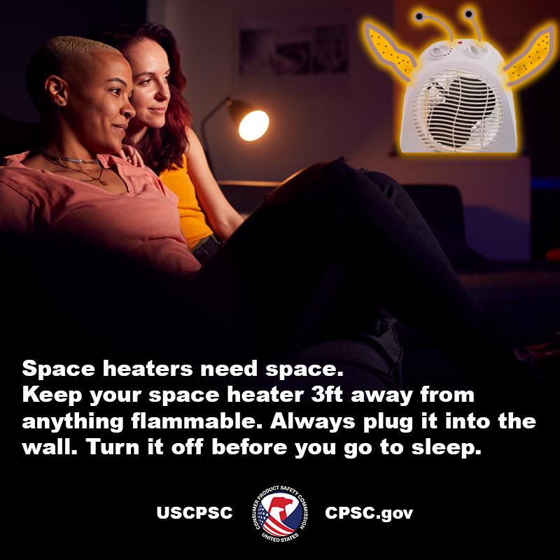 Two women hanging out relaxing watching TV at home. Their space heater with tentacle arms is a safe distance away. The text reads: Space heaters need space. Keep your space heater 3ft away from anything flammable. Always plug it into the wall. Turn it off before you go to sleep.