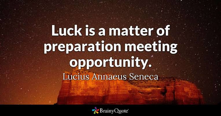 There is no luck without you being prepared to handle that moment of opportunity.Don't blame "Luck" for not being a success, instead prepare yourself and equip yourself so that when the opportunity comes...you won't need luck to make it.Don't blame "Luck" for your misfortune!