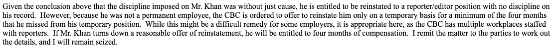The entire 41-page ruling borders on the unbelievable. Like a bad episode of the newsroom. Ultimately the ruling in  @AhmarSKhan favour says the discipline imposed on him by CBC was "without just cause" and that he is entitled to his job back, and with no discipline on his record.