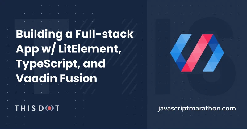 Building a Full-Stack App w/ LitElement, TypeScript and Vaadin Fusion this dot javascriptmarathon.com