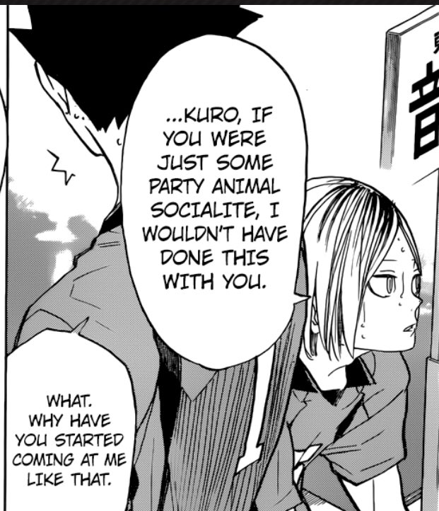 (thank you to my cc anons for these wonderful ideas!)20. kuroo is the only person kenma calls by a nickname. he calls others by their first name ("shouyou") or a variant by their request ("tora") or last name ("bokuto-san") but kuroo is, and always has been, kuro.