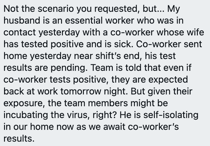 Here's someone whose husband is deemed essential, whose workplace is not wearing full PPE (not healthcare), where even with confirmed exposure by coworker, has been told there's explicit requirement to go back to work