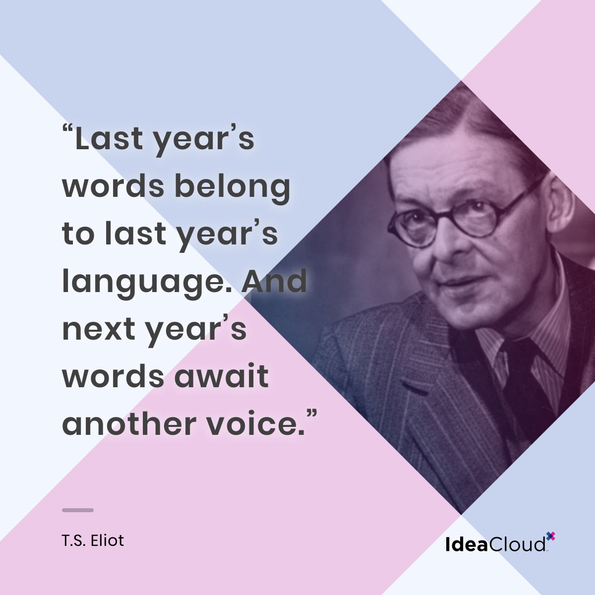 ideacloud_com's tweet image. “Last year’s words belong to last year’s language. And next year’s words await another voice.” - T.S. Eliot

#ideacloudposts #qotd