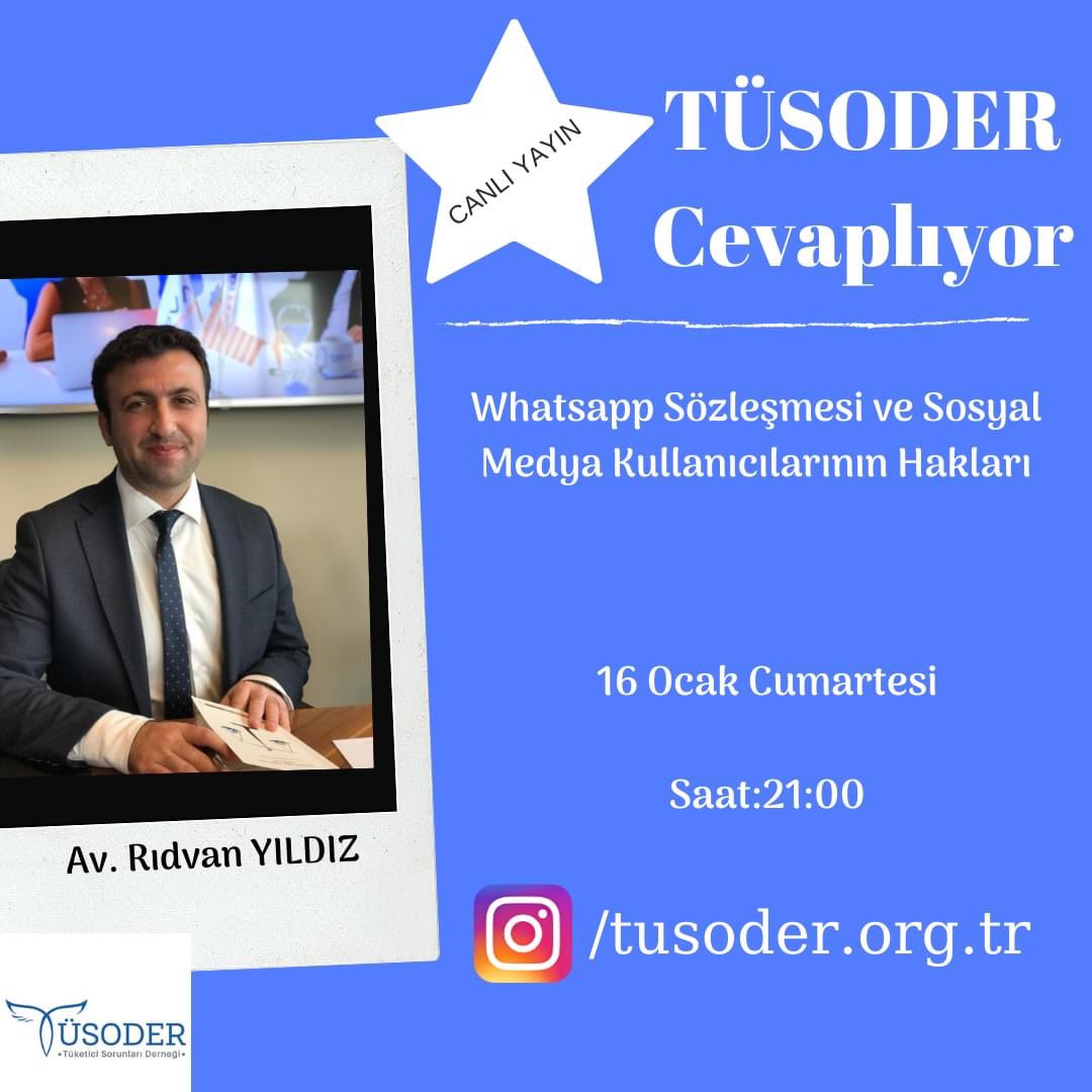 TÜSODER CEVAPLIYOR: "Whatsapp Sözleşmesi ve Sosyal Medya Kullanıcılarının Hakları" konusunda bilgilendirmede bulunmak üzere Genel Başkan Vekilimiz  Av. Rıdvan YILDIZ , 16 Ocak Cumartesi Saat:21:00 da TÜSODER INSTAGRAM sayfasında Gen. Sekr. Kerem ATEŞ’in canlı yayın konuğu olacak.
