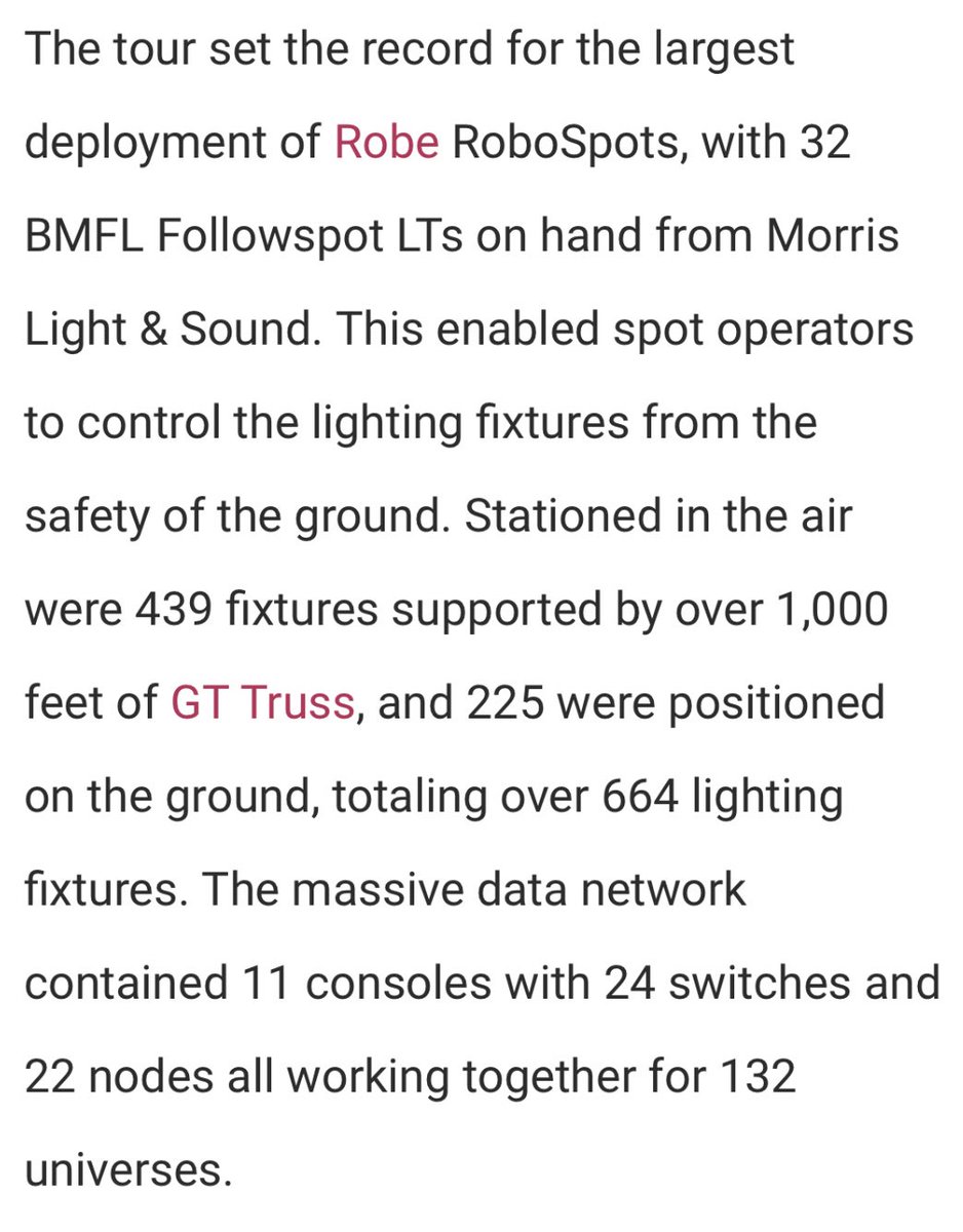 It was HUGE!-“The tour set the record for the largest deployment of RoboSpots..enabled operators to control lighting from safety of the ground- Stationed in the air were 439 fixtures supported by over 1000 feet of truss + 225 on the ground, totaling over 664 lighting fixtures+
