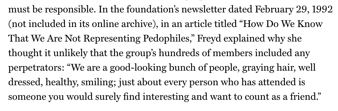 The FMSF assumed any accused pedo who joined was innocent, saying "We are a good-looking bunch of people, graying hair, well dressed, healthy, smiling; just about every person who has attended is someone you would surely find interesting and want to count as a friend"  4/10