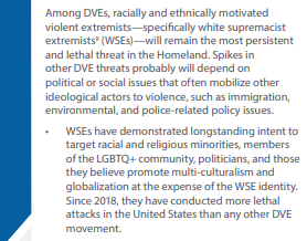 DHS reports that "white supremacist extremists . . . will remain the most persistent and lethal threat in the Homeland."And that since 2018, white supremacists "have conducted more lethal attacks in the United States than any other" extremist group.13/
