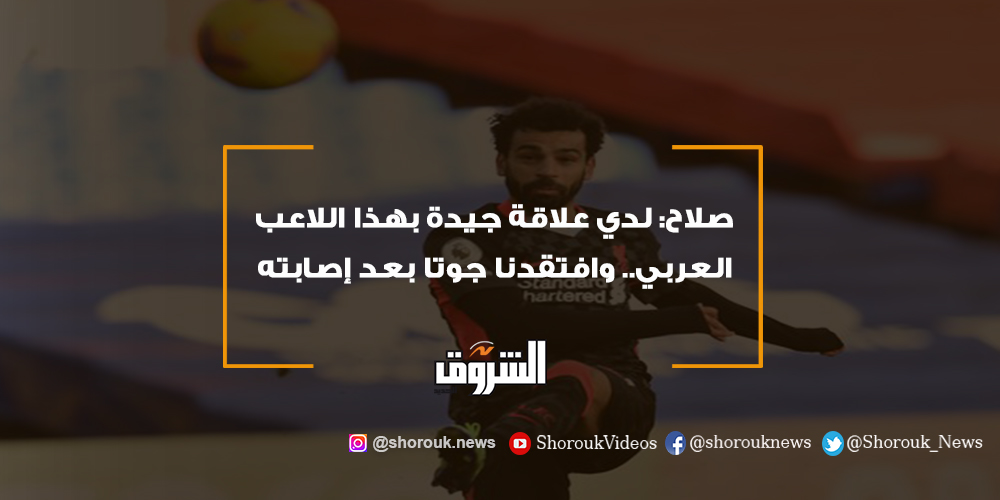 الشروق صلاح لدي علاقة جيدة بهذا اللاعب العربي.. وافتقدنا جوتا بعد إصابته محمد صلاح