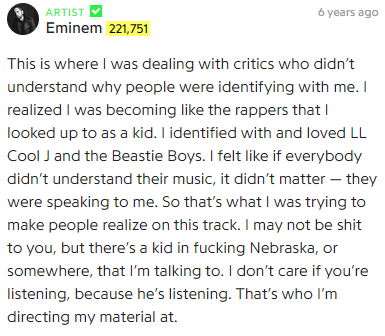 Remenbering the conflict in his last song, SFTM, is the response to why people identify with him. With meaningful and touching lyrics Em targets the kids who use rap to escape from their problems. He acknowledges that the masses will never understand that until he is gone.