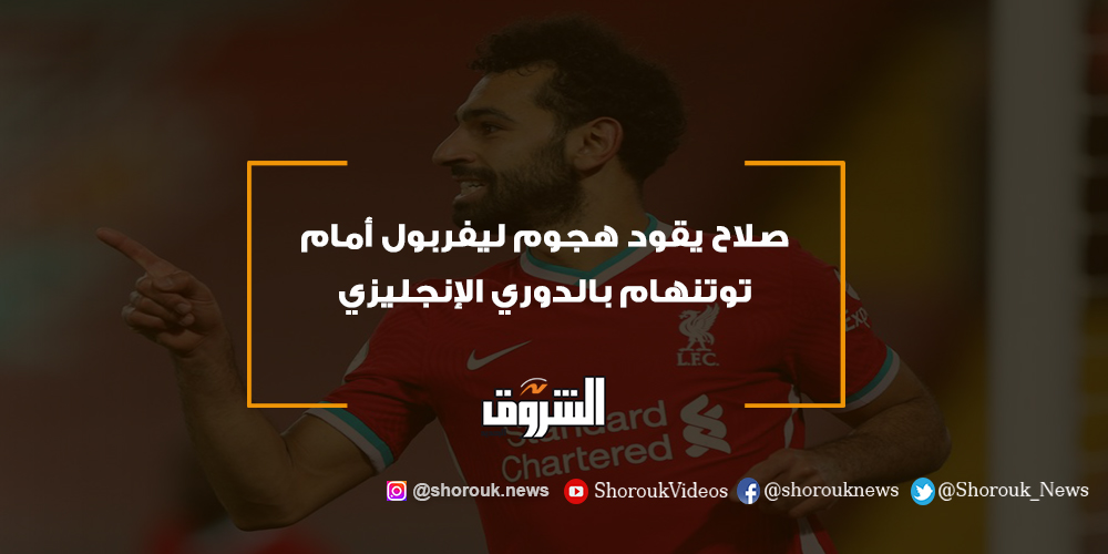 الشروق صلاح يقود هجوم ليفربول أمام توتنهام بالدوري الإنجليزي محمد صلاح