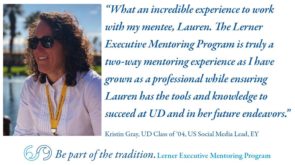 UDLernerCollege's tweet photo. "The Lerner Executive Mentoring Program is truly a two-way mentoring experience" - Kristin Gray, @UDelaware alum and Social Media Lead at @EY_US. We are recruiting new mentors now! Learn more about the benefits of becoming a #LernerBiz mentor here: https://t.co/WD6JonybE0 https://t.co/pYVxGr13aT