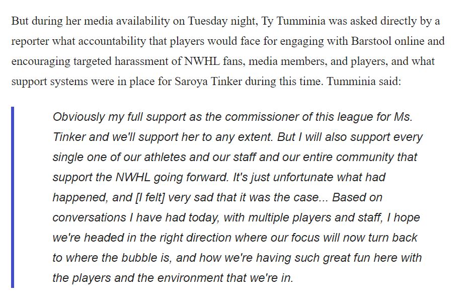 This is the full quote from the audio of Tuesday's NWHL press conference with Ty Tumminia. Yet somehow it's the first time anyone has shared or reported it?  https://victorypress.org/2021/01/29/womens-hockey-needs-action-not-conversations-about-racism-bigotry-and-barstool-sports/