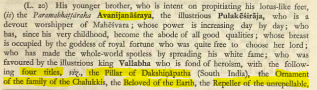 (6)The Chalukyan Emperor awarded Avanijanashraya with the titles of:1. Dakshinapathasadhara (Pillar of the Dakshinapatha)2. Anivartakaanivartayitri (Repeller of the Unrepellable)3. Prithvivallabha (Beloved of the Earth)4. Chalukykulalamkara (Ornament of the Chalukyas)