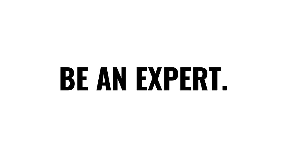Be an expert.