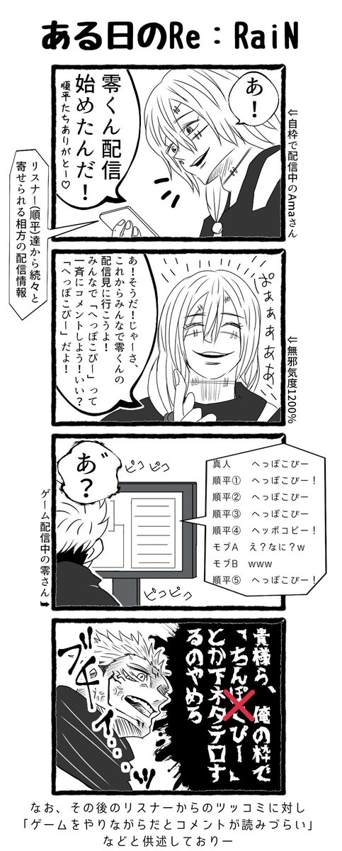 Amaさんのツイキャス⇨零さんのYou●ube配信をはしごしたときのエピソードです

腹筋が割れるほど笑ったのを覚えてます
(キャラクターに合わせてセリフ盛ってます)

#零雨rain 
