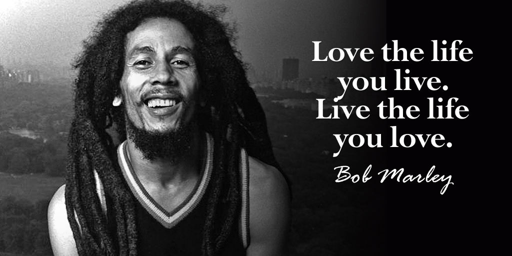 Tim Fargo Love The Life You Live Live The Life You Love Bob Marley Quote