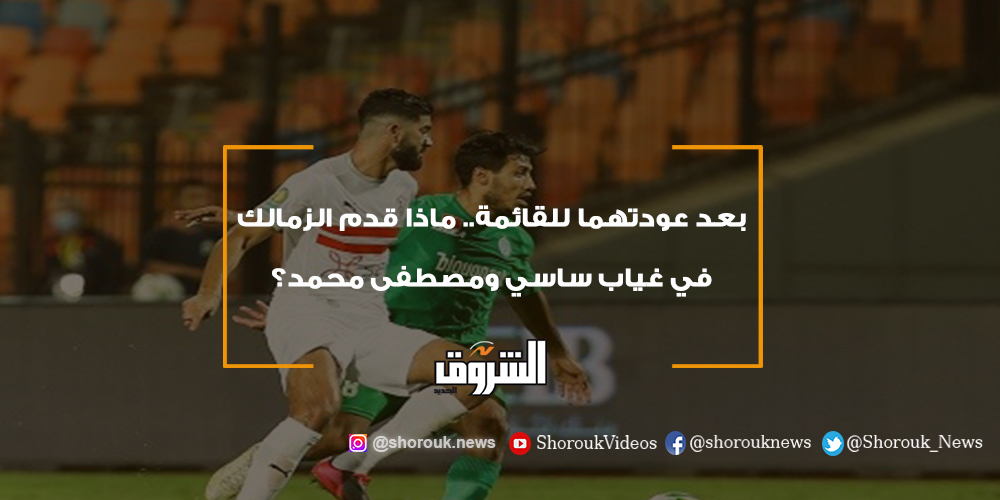 الشروق رياضة بعد عودتهما للقائمة.. ماذا قدم الزمالك في غياب ساسي ومصطفى محمد؟