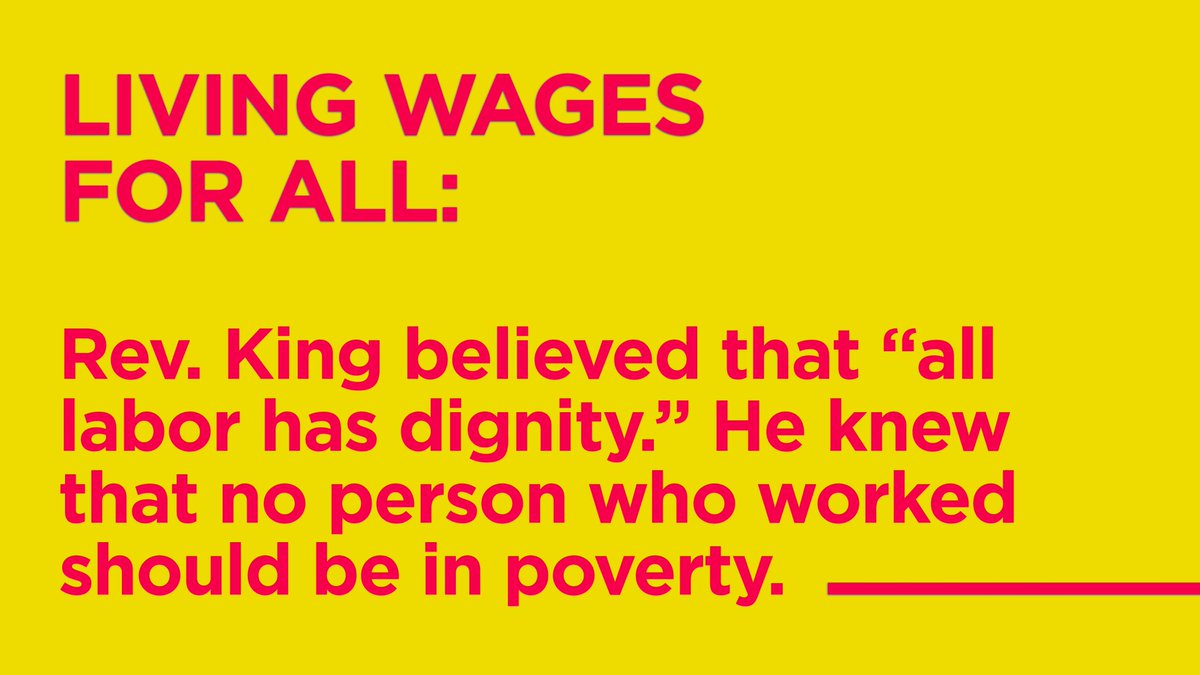 Living wages for all: Rev. King believed that “all labor has dignity.” He knew that no person who worked should be in poverty.