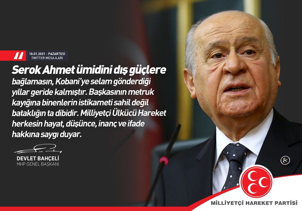 "Serok Ahmet ümidini dış güçlere bağlamasın, Kobani’ye selam gönderdiği yıllar geride kalmıştır. Başkasının metruk kayığına binenlerin istikameti sahil değil bataklığın ta dibidir. Milliyetçi Ülkücü Hareket herkesin hayat, düşünce, inanç ve ifade hakkına saygı duyar."
