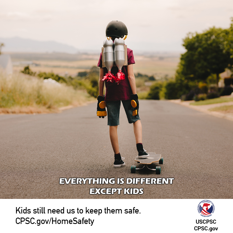 A kid with a skateboard wearing a jet pack made of soda bottles, and a helmet and pads standing on top of a giant hill. The text reads: Everything is different - except kids. Kids still need us to keep them safe. CPSC.gov/HomeSafety