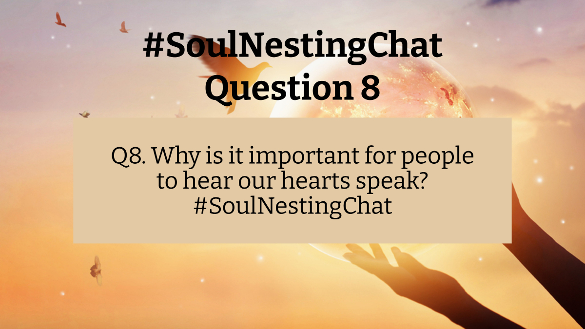 Q8. Why is it important for people to hear our hearts speak? #SoulNestingChat