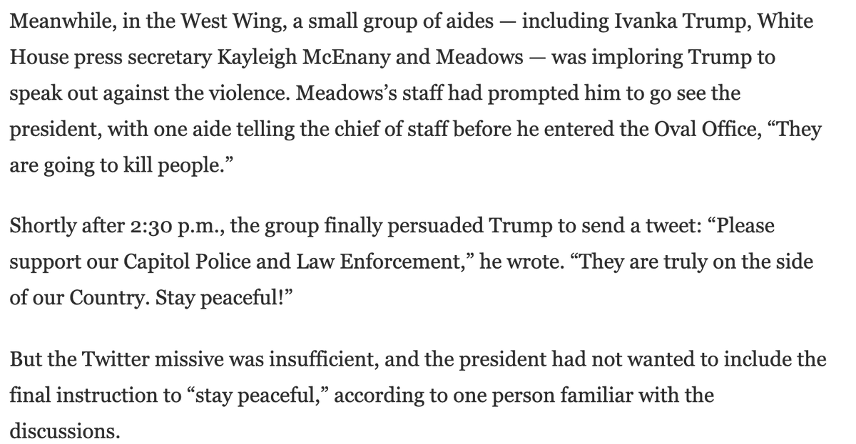 1/6, 2:38: After the insurrectionists seize control, Trump aides finally convince him to tweet about it, but only to say “stay” peaceful (as if they already were) and refuses to tell them to leave the Capitol--he didn’t even want to say “stay peaceful”  https://web.archive.org/web/20210116033230if_/https://www.washingtonpost.com/politics/trump-mob-failure/2021/01/11/36a46e2e-542e-11eb-a817-e5e7f8a406d6_story.html