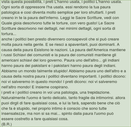 La paura può diventare anormale, Allora è patologica. Vista questa possibilità, i preti L'hanno usata, i politici L'hanno usata. Ogni sorta di oppressore l'ha usata. Essi rendono la tua paura patologica e così diventa molto semplice per loro sfruttarti.
(B.R.)
#paura #scared