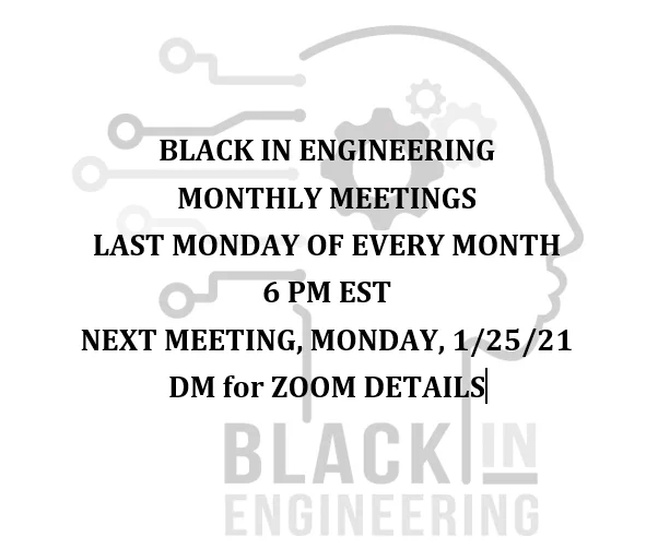 BLACK IN ENGINEERING
MONTHLY MEETINGS
LAST MONDAY OF EVERY MONTH
6 PM EST
NEXT MEETING, MONDAY, 1/25/21
DM for ZOOM DETAILS on top of Black In Engineering LOGO