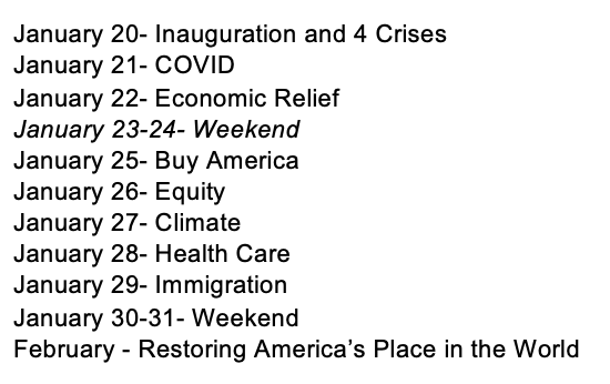 betsy_klein's tweet photo. Hours from now, soon-to-be President Biden will sign 17 executive actions in the Oval Office aimed at a variety of pressing issues. And starting tmrw, there will be several "themed days," with corresponding actions, accd. to a draft calendar I've obtained. Here are the themes: https://t.co/m4sRH1ZJt7