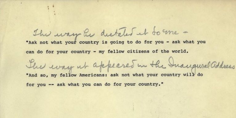 Mrs. Lincoln later noted that the way JFK dictated his now-famous “Ask not” line differed slightly from the way he delivered it on January 20. [crop]  https://www.jfklibrary.org/asset-viewer/archives/ELPP/007/ELPP-007-003?image_identifier=ELPP-007-003-p0056