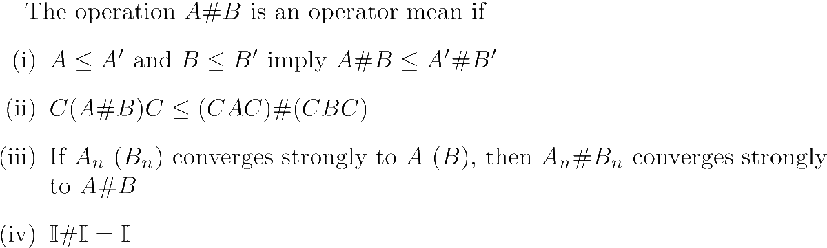Operator means generalize the classical notion of means (e.g. geometric or arithmetic) to operators. They were defined axiomatically by Kubo and Ando, onto whose work Pétz' is largely based. Examples are the arithmetic mean (A + B)/2 and the harmonic mean 2 (A⁻¹ + B⁻¹)⁻¹.