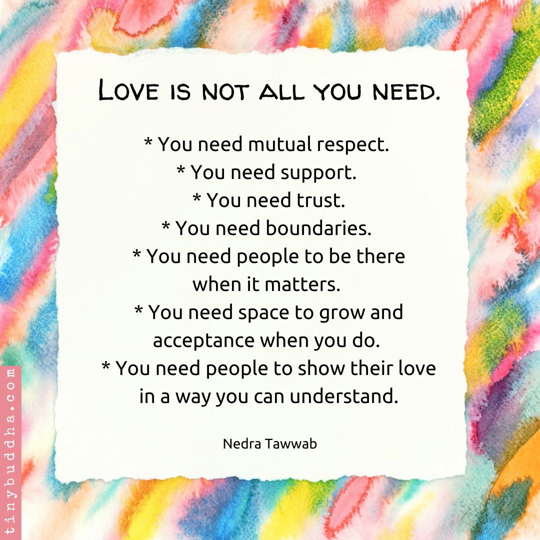 "Love is not all you need. You need mutual respect. You need support. You need trust. You need boundaries. You need people to be there when it matters. You need space to grow and acceptance when you do. You need people to show their love in a way you can understand." Nedra Tawwab