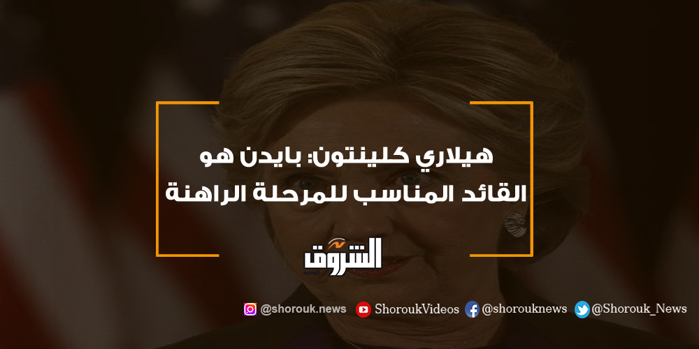 الشروق هيلاري كلينتون بايدن هو القائد المناسب للمرحلة الراهنة هيلاري كلينتون