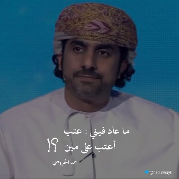 " ما عاد فيني عتب،
أعتب على مين !! "

- حمد الخروصي