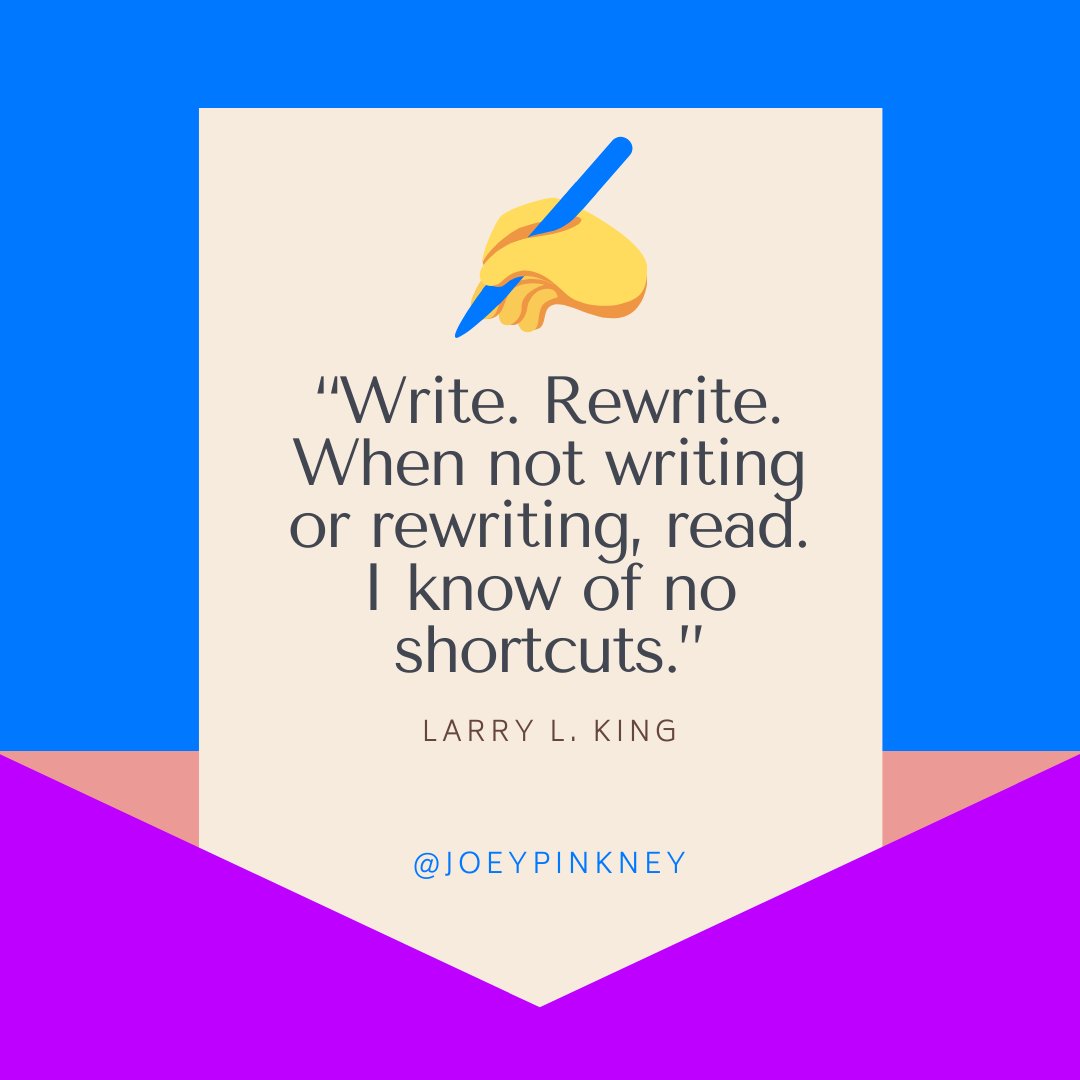 “Write. Rewrite. When not writing or rewriting, read. I know of no shortcuts.” ~ Larry L. King