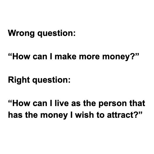 So why do you struggle with money?Why are you unable to occupy a state of wealth consciousness?It’s because you’re asking the wrong questions...Here’s what you’re probably asking vs. what you SHOULD be asking 