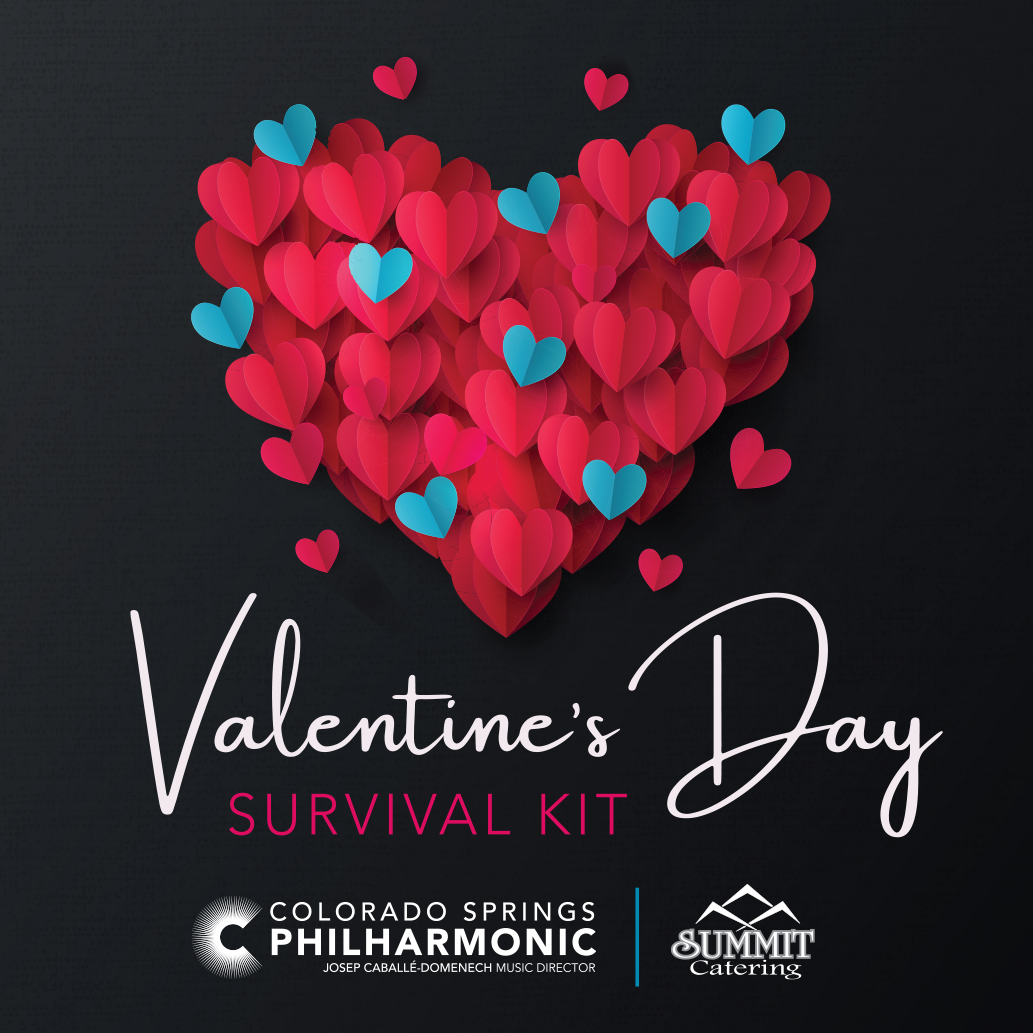 Send a treat to someone sweet! The Valentine’s Day Survival Kit includes a box filled with scrumptious goodies and delights prepared by Summit Catering all while raising funds for the Colorado Springs Philharmonic. For details visit csphilharmonic.org/valentine