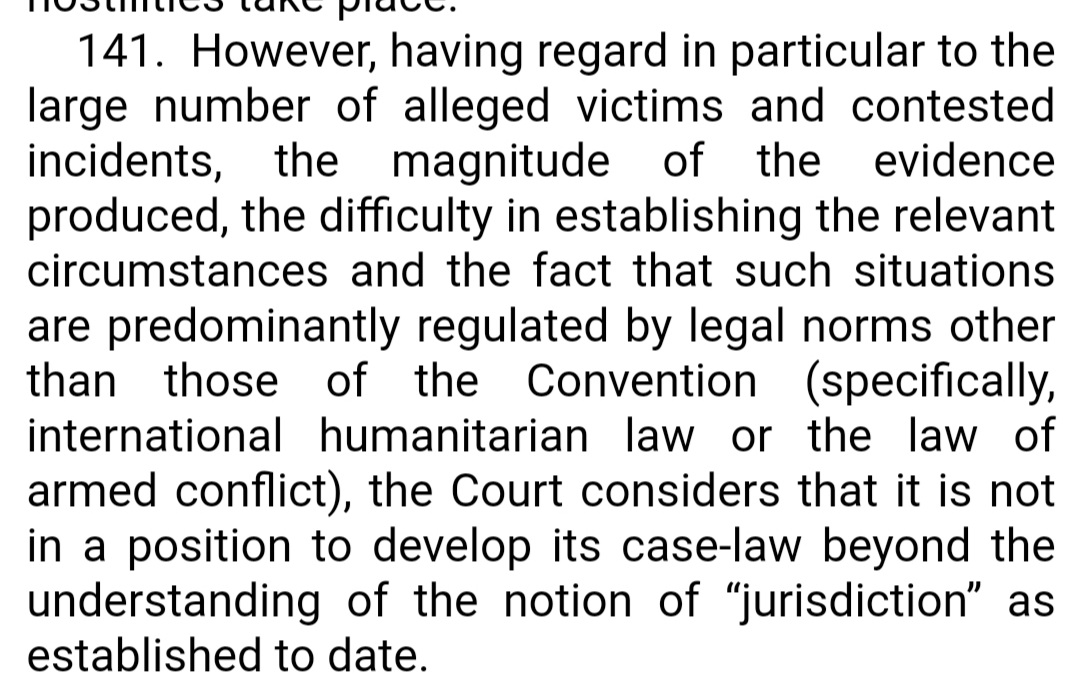 Paras 137 and 141 have a lot to answer for...They may have reduced the Courts role in adjudicating on conflict (correct, in an ideal world) but they have also completely undermined the ECHRs relevance to armed conflict, undoing earlier jurisprudence. Deeply problematic.5/n