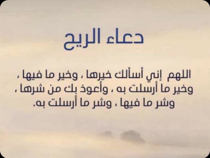 قال رسول الله صلى الله عليه وسلم: 
“لا تسبُّوا الريح، فإذا رأيتم ما تكرهون، فقولوا: 
اللهم إنا نسألك من خير هذه الريح
وخير ما فيها، وخير ما أُمِرت به 
ونعوذ بك من شر هذه الريح، وشر ما فيها، وشر ما أُمِرت به .