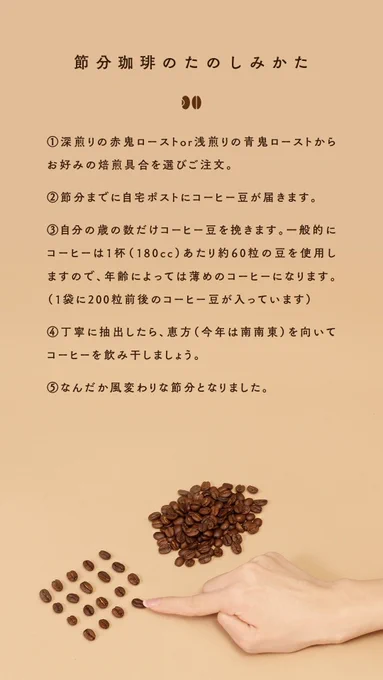 【新発売】今年の節分は、撒かずに挽いてはいかがでしょう。歳の数だけ挽くコーヒー豆「節分珈琲」を発売しました。ビターな赤鬼ローストとさっぱり青鬼ローストの2種類。
丁寧に抽出したら、恵方(南南東)を向いてコーヒーを飲みましょう。大きな声を出さない、穏やかでオトナな節分を楽しんでね。 
