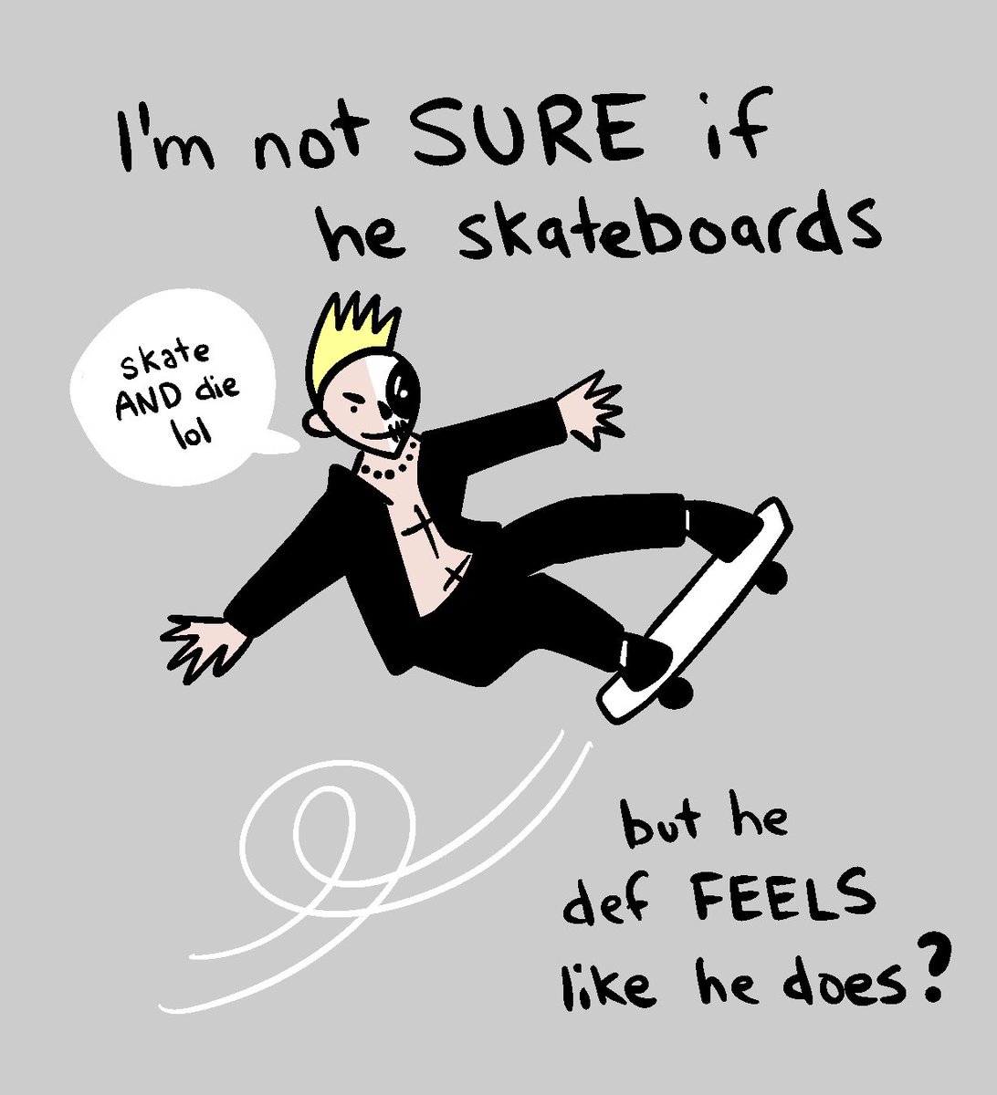 please don’t correct me if I’m wrong on the skateboard thing; he skateboards in my heart