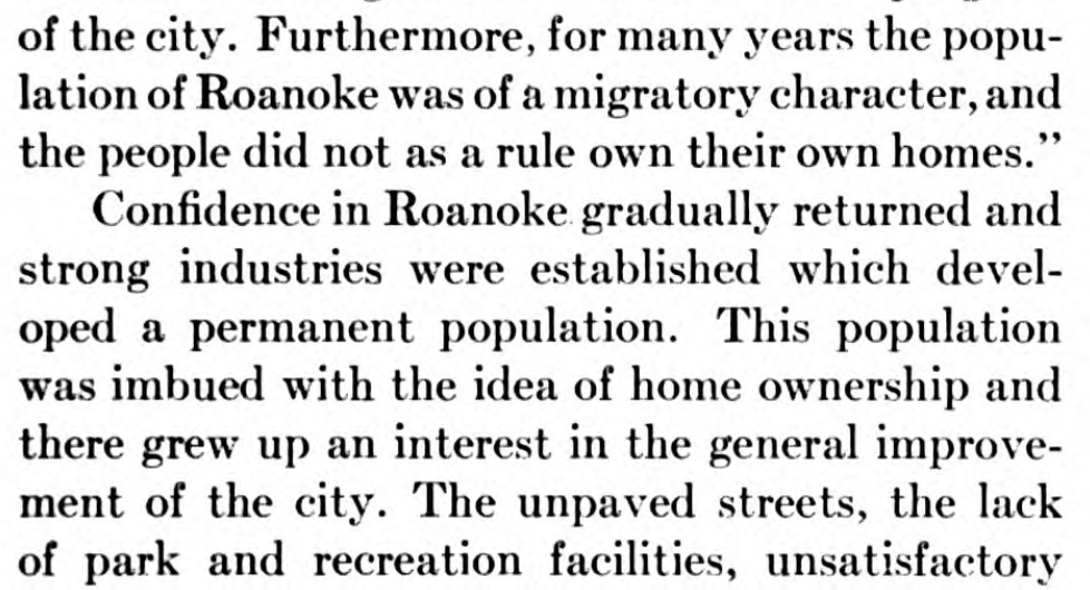 There's a short history of Roanoke that includes the rapid evolution from a booming railroad town of renters with "a migratory character" to a "population...imbued with the idea of home ownership and...an interest in the general improvement of the city"