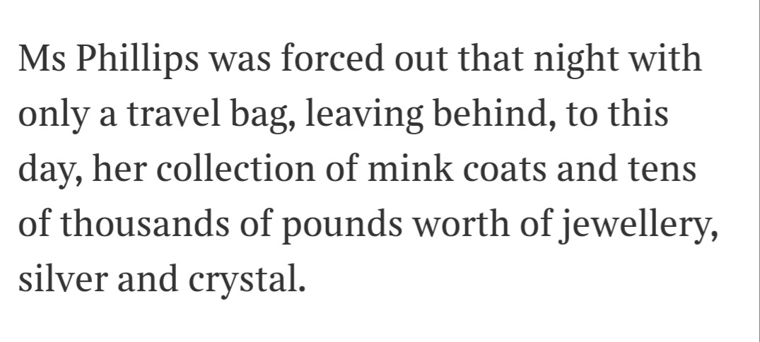 But this is the real salt in the wound, this is the knowing wink to the reader, the incitement to round on the victim - Ms Phillips was a rich bitch. 'Poor Ms Phillips has lost her mind coats and jewellery'.
